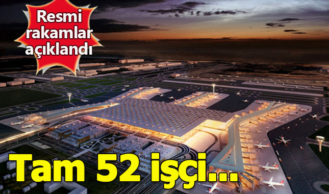 İstanbul Yeni Havalimanı'nın yapımında 52 işçi öldü