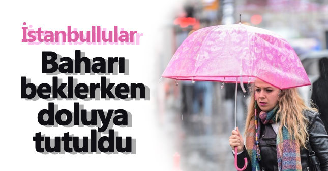 İstanbul baharı beklerken doluya tutuldu