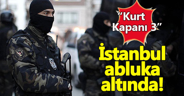 İstanbul'da 'Kurt Kapanı 3' operasyonu başlatıldı