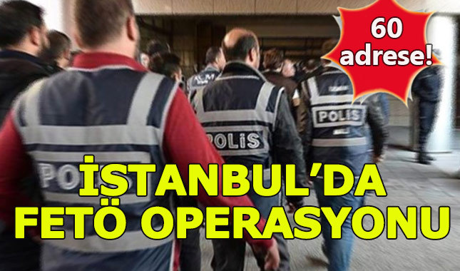 İstanbul'da belirlenen 60 adrese FETÖ operasyonu düzenlendi