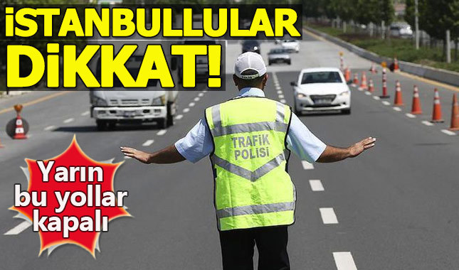 İstanbul'da yarın bu yollar trafiğe kapalı!