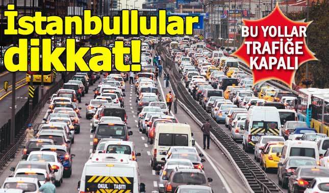 İstanbullular dikkat! Bu yollar trafiğe kapalı