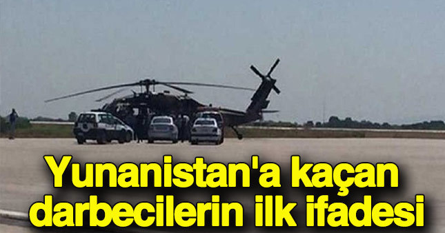 İşte Yunanistan'a kaçan darbecilerin ilk ifadesi