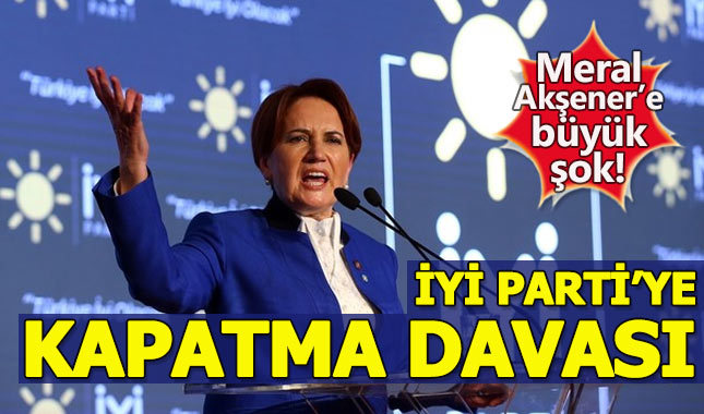 Meral Akşener'in İYİ Parti'sine kapatma davası
