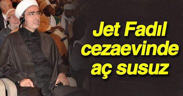 Jet Fadıl cezaevinde resmen aç susuz