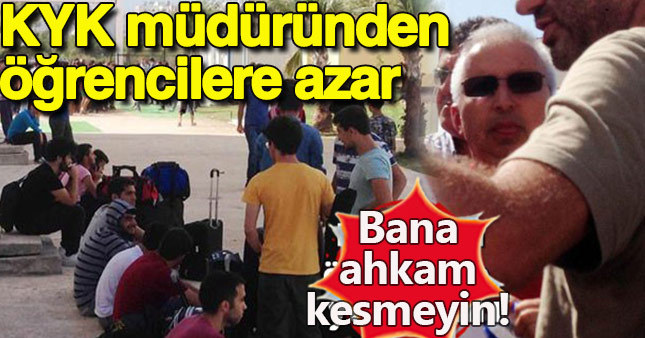 KYK Şube Müdürü: Gelir durumunuza göre geldiniz, bana ahkam kesmeyin