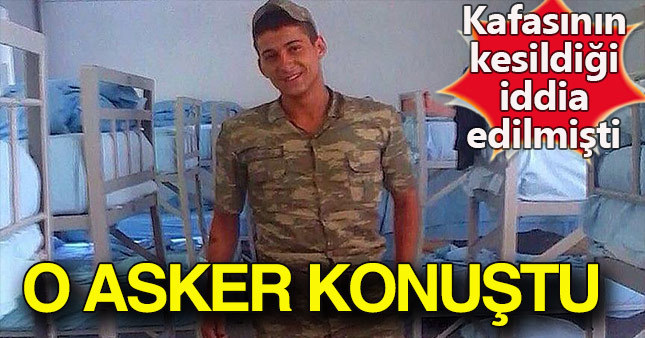 Kafasının kesildiği iddia edilen asker konuştu