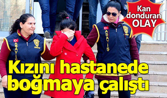 Kan donduran olay! Hastanedeki kızını öldürmeye çalıştı