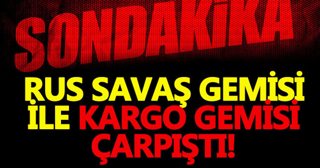 Karadeniz'de Rus savaş gemisi ile kargo gemisi çarpıştı - Son Dakika gemi kazası