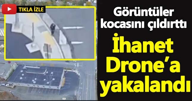 Karısını Drone'la takip edip aldatıldığı anları izledi