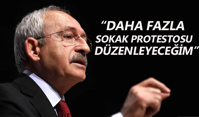 Kemal Kılıçdaroğlu: Daha fazla sokak protestosu düzenleyeceğim