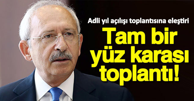 Kılıçdaroğlu: Tam bir yüz karası toplantıdır bu