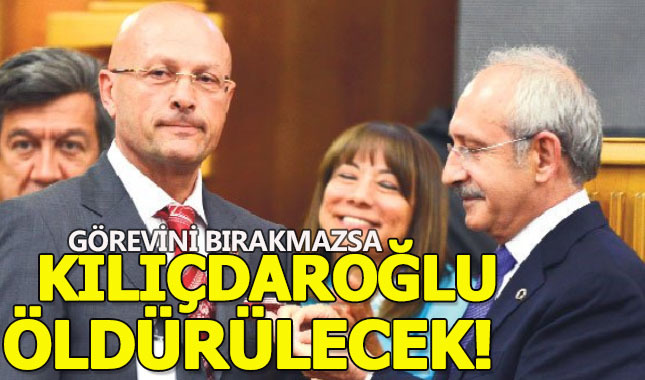"Kılıçdaroğlu görevini bırakmazsa öldürülecek!"