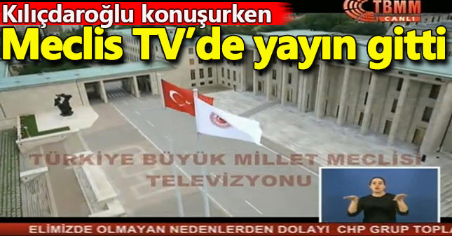 Kılıçdaroğlu konuşurken Meclis TV'de yayın gitti