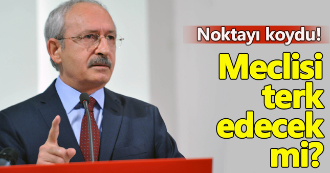 Kılıçdaroğlu meclisi terk etmeyeceklerini söyledi