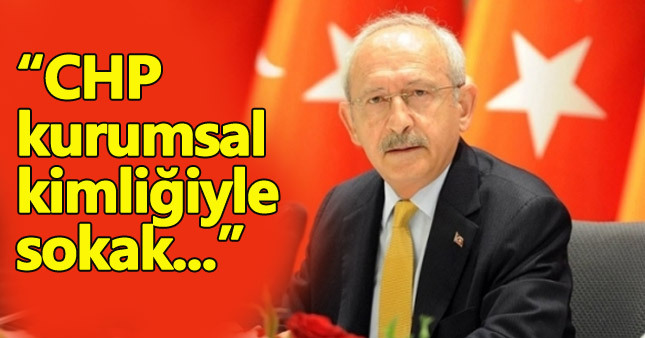 Kılıçdaroğlu'dan CHP ve sokak eylemleri açıklaması