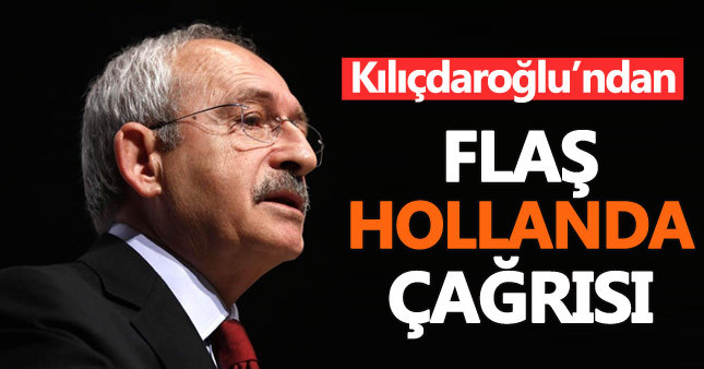 Kılıçdaroğlu'ndan hükümete Hollanda çağrısı