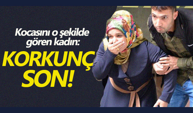 Kocasını o şekilde gören kadın: Korkunç son