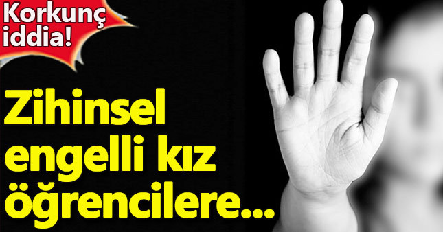Korkunç iddia zihinsel engelli kız öğrencilere...