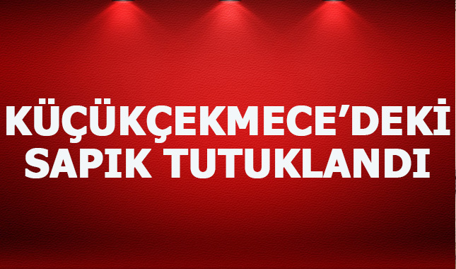 Küçükçekmece'deki sapık tutuklandı