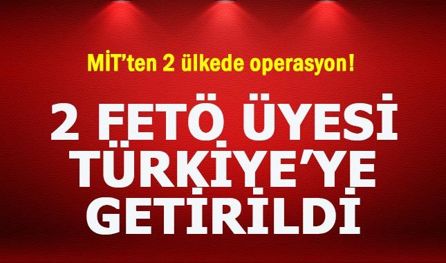 MİT, 2 ülkedeki FETÖ yöneticilerini Türkiye'ye getirdi