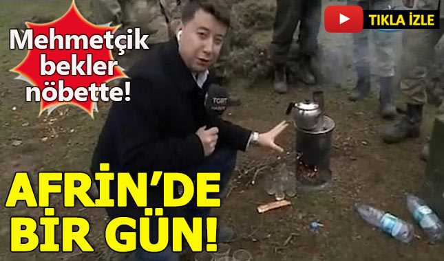 Mehmetçiğin Afrin'de bir günü nasıl geçiyor?
