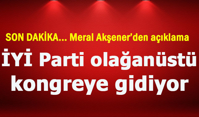 Meral Akşener istifa mı etti? Son dakika haberi İYİ Parti olağanüstü kongreye gidiyor