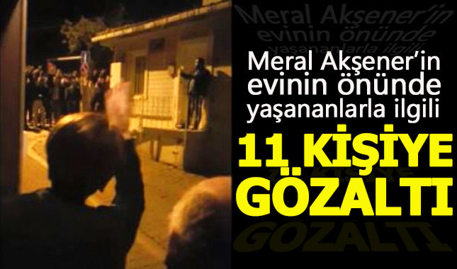 Meral Akşener'in evinin önünde toplanan 11 şahıs gözaltına alındı