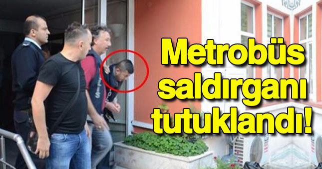 Metrobüs saldırganı tutuklandı