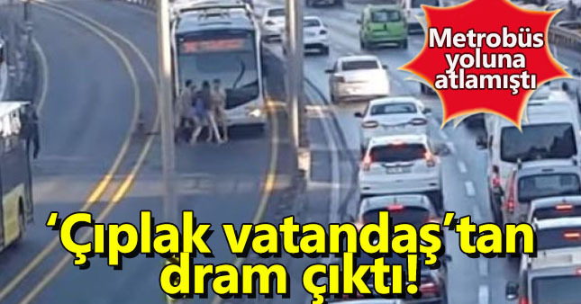 Metrobüs yoluna çıplak çıkan vatandaş yardım istemiş