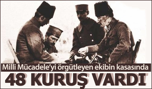 Milli Mücadele'yi örgütleyen ekibin kasasında 48 kuruş vardı