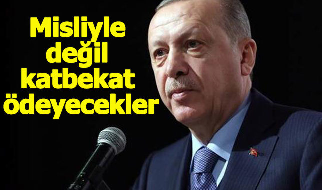 Misliyle değil katbekat ödeyecekler