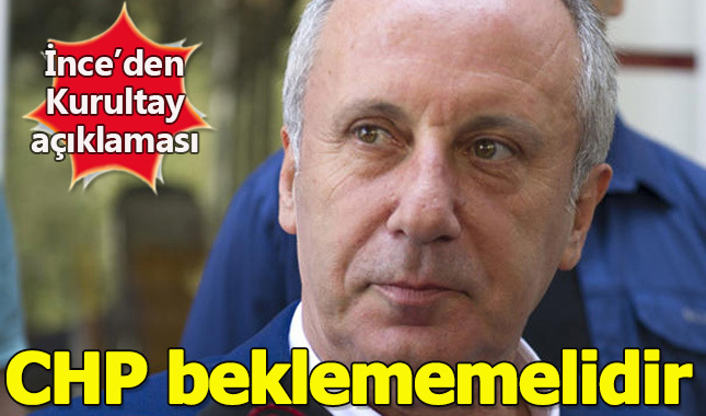 Muharrem İnce Kurultay açıklaması: Bir gün bile beklenmemelidir