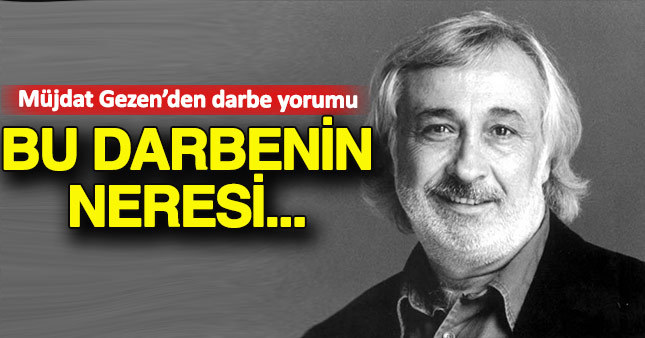 Müjdat Gezen darbe girişimi ile ilgili açıklamalarda bulundu