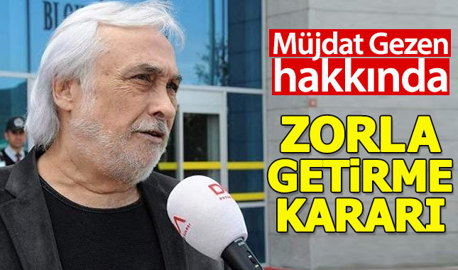 Müjdat Gezen hakkında zorla getirme kararı