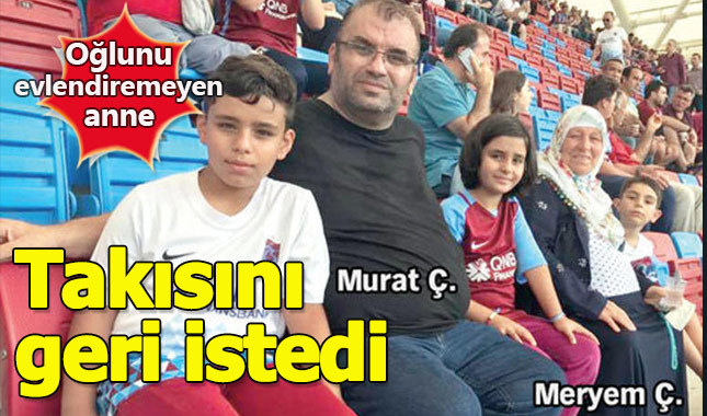 Oğlumuz evlenmedi takımızı geri istiyoruz