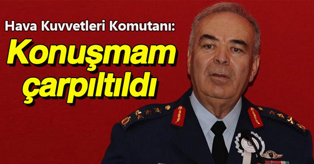 Orgeneral Abidin Ünal: Sözlerimi çarpıttılar