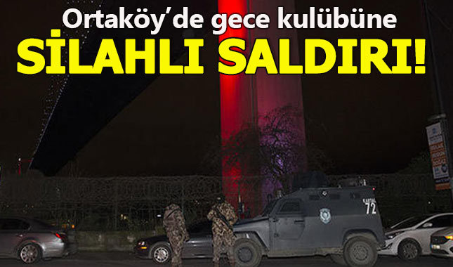 Ortaköy'de gece kulübüne silahlı saldırı!