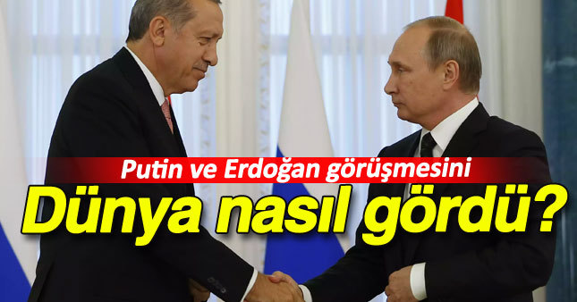 Putin ve Erdoğan görüşmesini dünya nasıl gördü?
