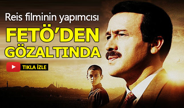 Reis filminin yapımcısı FETÖ'den gözaltına alındı