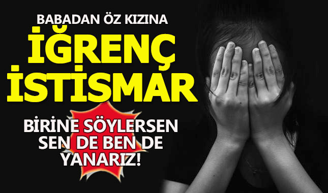Rezil babadan öz kızına cinsel istismar ve tehdit