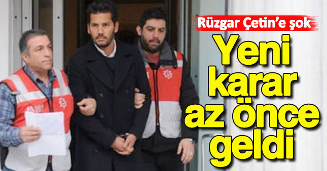 Rüzgar Çetin'ne büyük şok! Yeni karar biraz öncel açıklandı