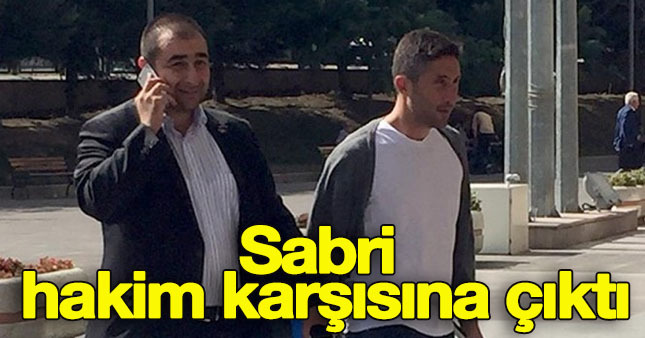 Sabri mahkemede ifade verdi
