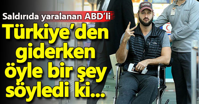 Saldırıda yaralanan ABD'li Türkiye'den giderken bakın ne dedi