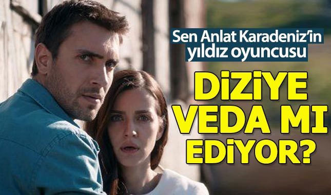 Sen Anlat Karadeniz'in başrolü diziye veda mı ediyor?