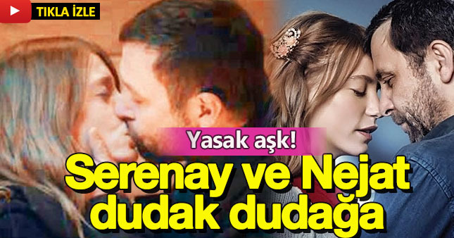 Serenay Sarıkaya ile Nejat İşler dudak dudağa