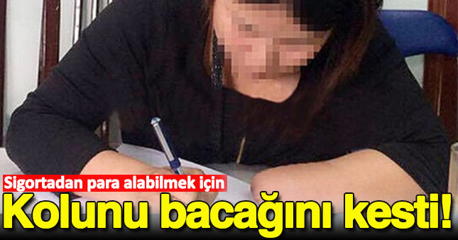 Sigortadan para alabilmek isteyen kadın kolunu bacağını kesti