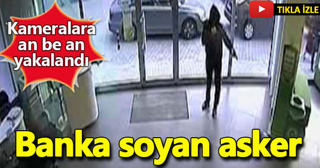 Silahlı banka soygununa karışan asker kameralara yakalandı