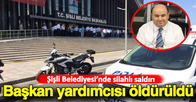 Şişli Belediyesi'ne düzenlenen silahlı saldırıda başkan yardımcısı öldürüldü