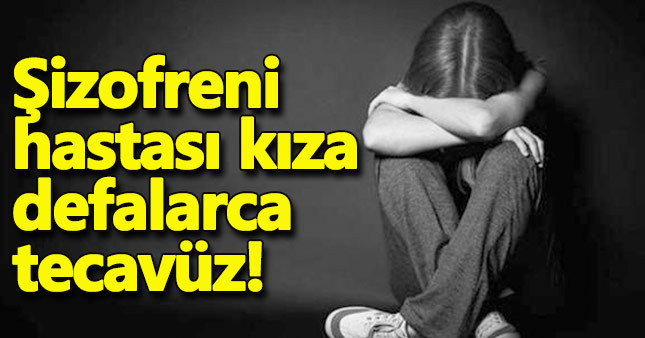 Şizofreni hastası kızın başına gelmeyen kalmadı